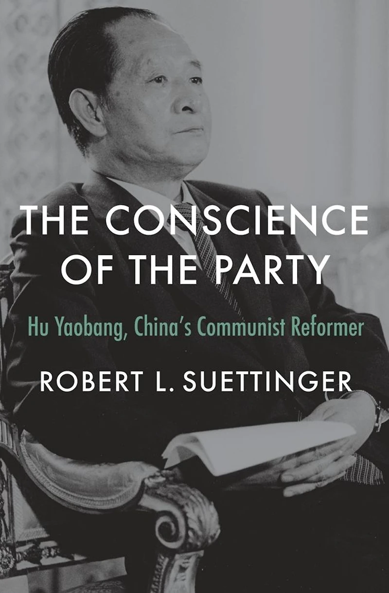 the Conscience of Party: Hu Yaobang, China's Communist Reformer