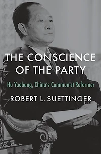 the Conscience of Party: Hu Yaobang, China's Communist Reformer