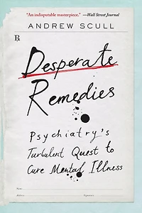 Desperate Remedies: Psychiatry's Turbulent Quest to Cure Mental Illness