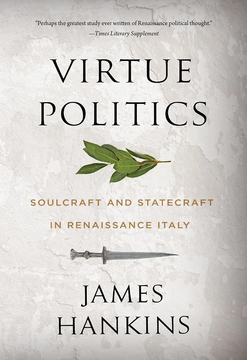 Virtue Politics: Soulcraft and Statecraft Renaissance Italy