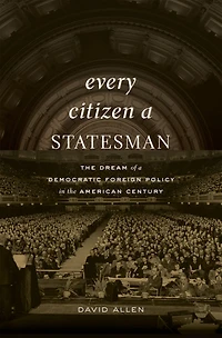 Every Citizen a Statesman: the Dream of Democratic Foreign Policy American Century