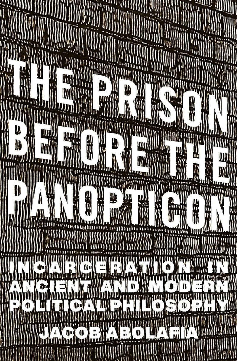 the Prison before Panopticon: Incarceration Ancient and Modern Political Philosophy