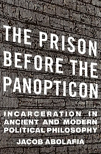 the Prison before Panopticon: Incarceration Ancient and Modern Political Philosophy