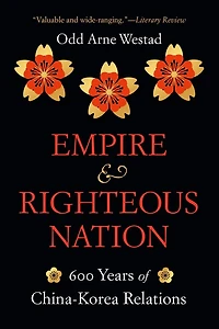 Empire and Righteous Nation: 600 Years of China-Korea Relations