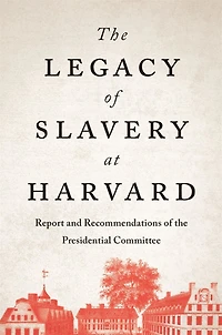 the Legacy of Slavery at Harvard: Report and Recommendations Presidential Committee