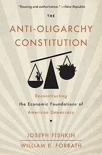 the Anti-Oligarchy Constitution: Reconstructing Economic Foundations of American Democracy
