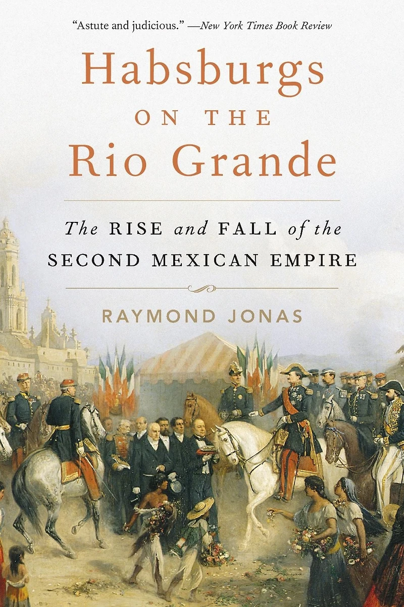 Habsburgs on the Rio Grande: Rise and Fall of Second Mexican Empire
