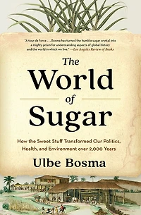 the World of Sugar: How Sweet Stuff Transformed Our Politics, Health, and Environment over 2,000 Years