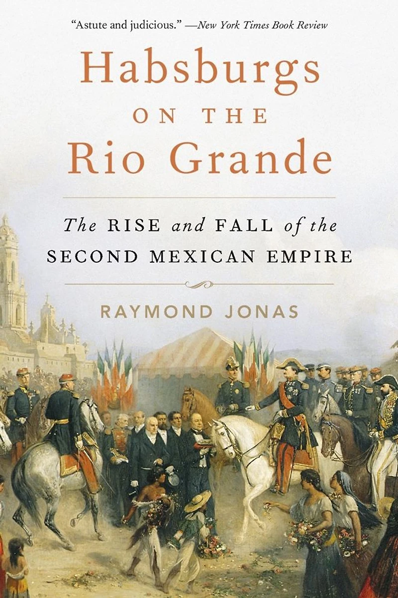 Habsburgs on the Rio Grande: Rise and Fall of Second Mexican Empire