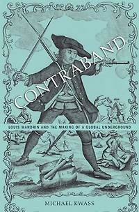 Contraband: Louis Mandrin and the Making of a Global Underground