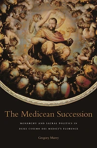 The Medicean Succession: Monarchy and Sacral Politics Duke Cosimo dei Medici's Florence