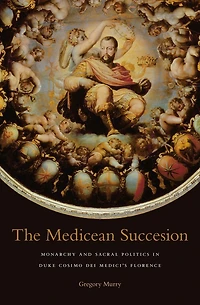 The Medicean Succession: Monarchy and Sacral Politics Duke Cosimo dei Medici's Florence