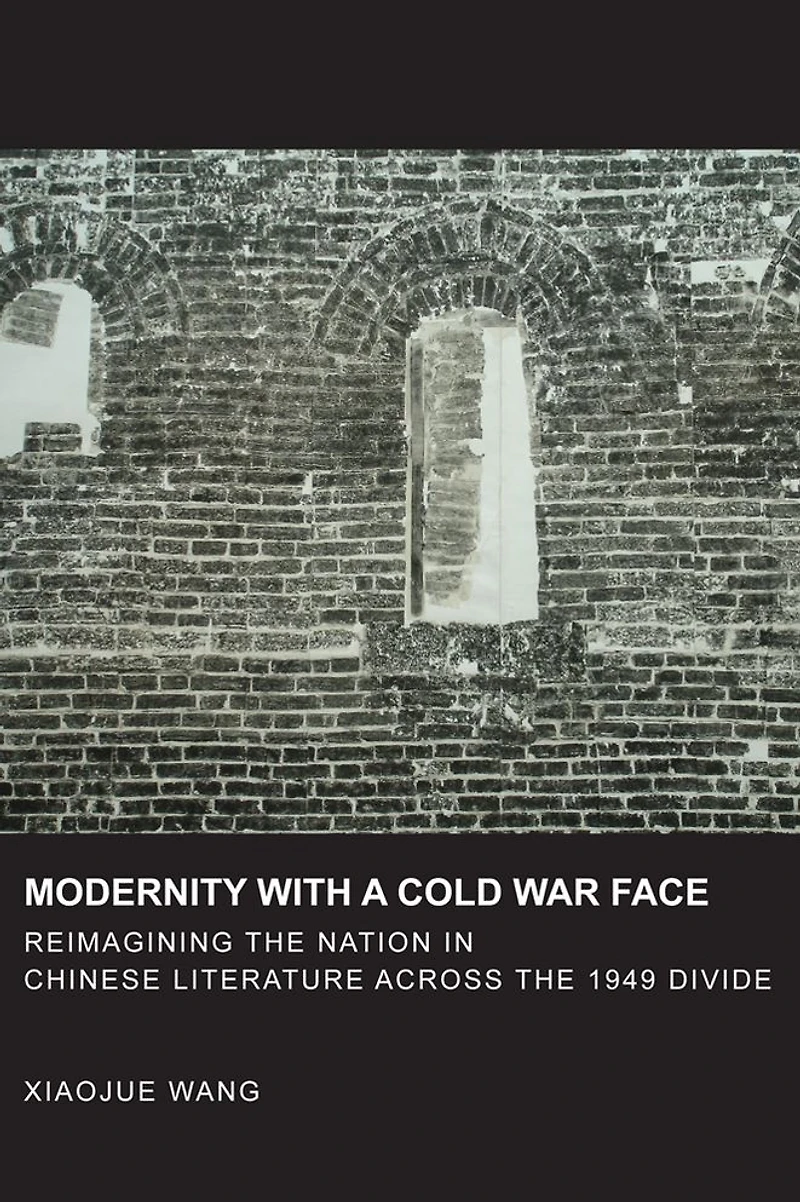 Modernity with a Cold War Face: Reimagining the Nation in Chinese Literature across the 1949 Divide