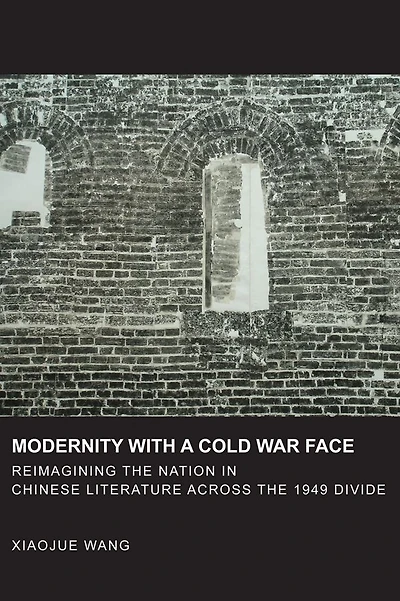 Modernity with a Cold War Face: Reimagining the Nation in Chinese Literature across the 1949 Divide