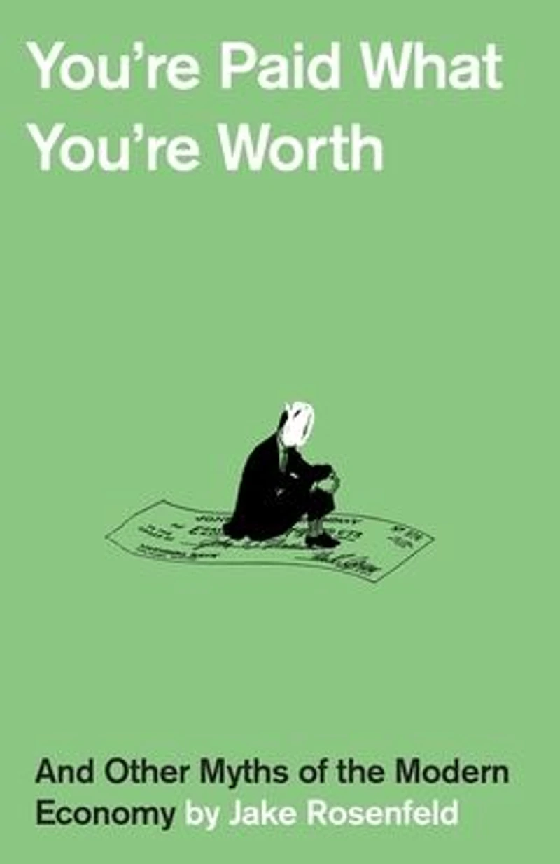 You're Paid What Worth: And Other Myths of the Modern Economy