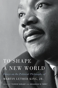To Shape a New World: Essays on the Political Philosophy of Martin Luther King Jr.