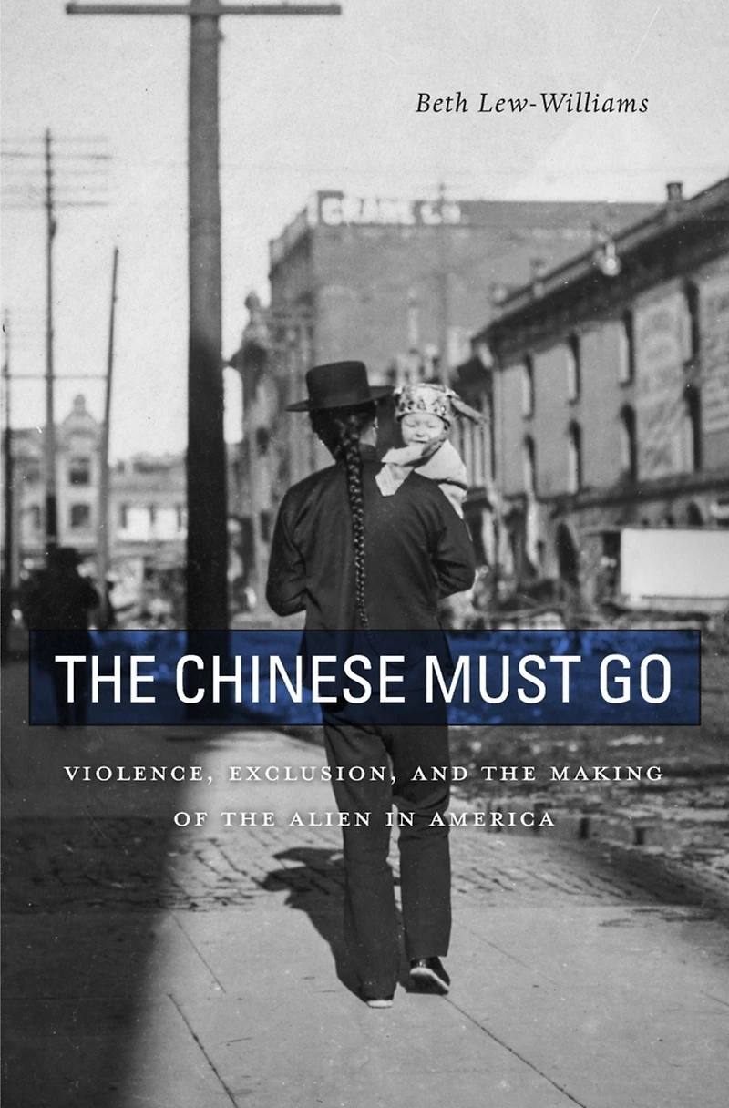 the Chinese Must Go: Violence, Exclusion, and Making of Alien America
