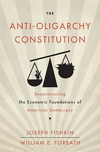 the Anti-Oligarchy Constitution: Reconstructing Economic Foundations of American Democracy