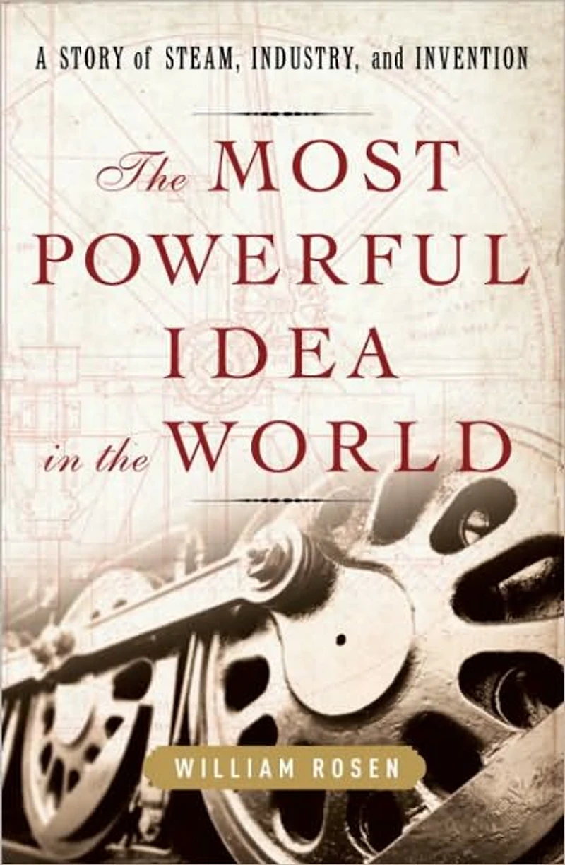 the Most Powerful Idea World: A Story of Steam, Industry, and Invention