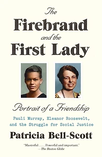 the Firebrand and First Lady: Portrait of a Friendship: Pauli Murray, Eleanor Roosevelt, Struggle for Social Justice