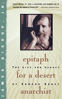 Epitaph for a Desert Anarchist: The Life and Legacy of Edward Abbey