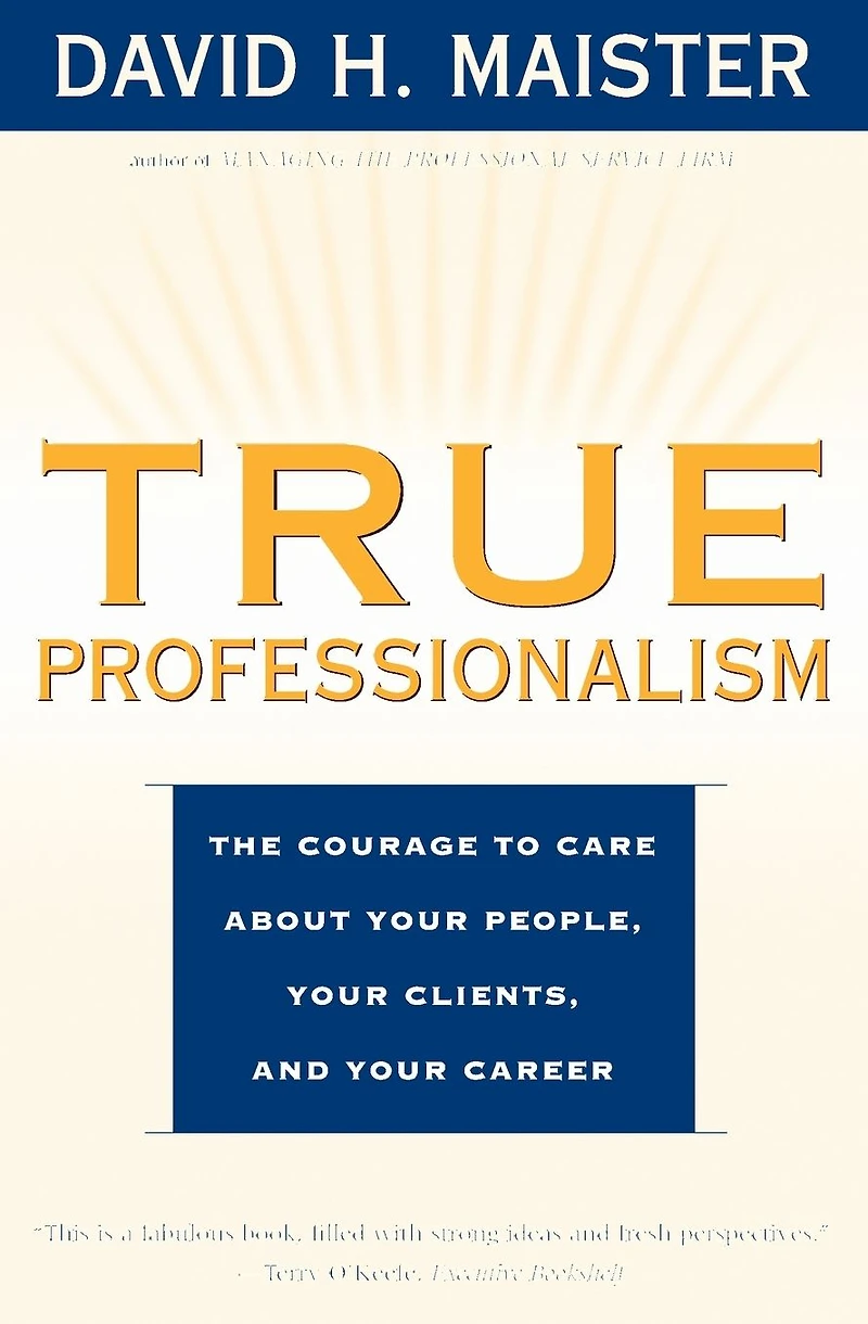 True Professionalism: The Courage to Care About Your People, Clients, and Career