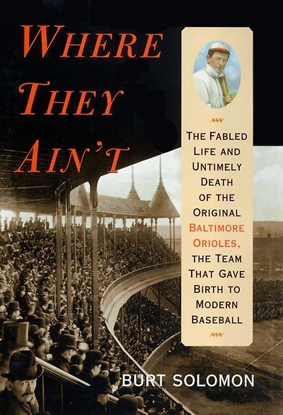 Where They Ain't: the Fabled Life and Untimely Death of Original Baltimore Orioles, Team That Gave Birth to Modern Baseball