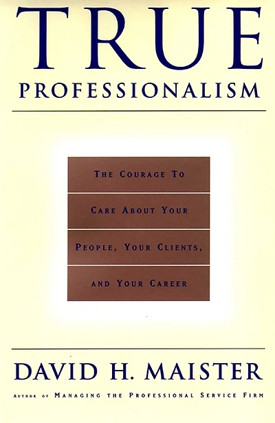 True Professionalism: The Courage to Care About Your People, Clients, and Career