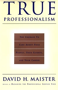 True Professionalism: The Courage to Care About Your People, Clients, and Career