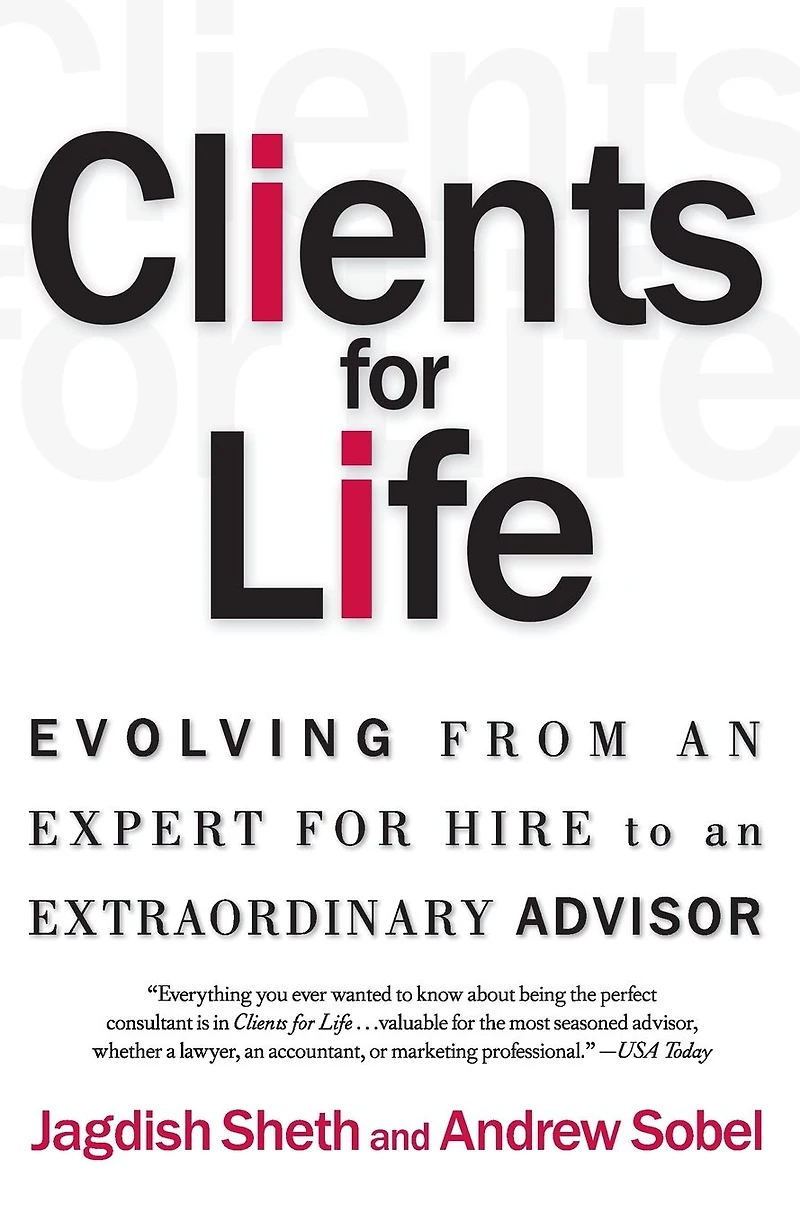Clients for Life: Evolving from an Expert-for-Hire to Extraordinary Adviser