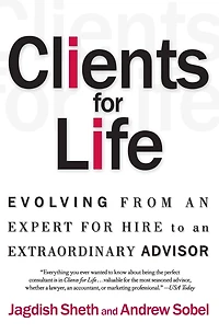 Clients for Life: Evolving from an Expert-for-Hire to Extraordinary Adviser
