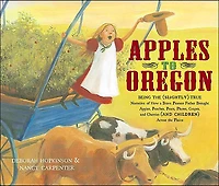 Apples to Oregon: Being the (Slightly) True Narrative of How a Brave Pioneer Father Brought Apples, Peaches, Pears, Plums, Grapes, and Cherries (and Children) Across Plains