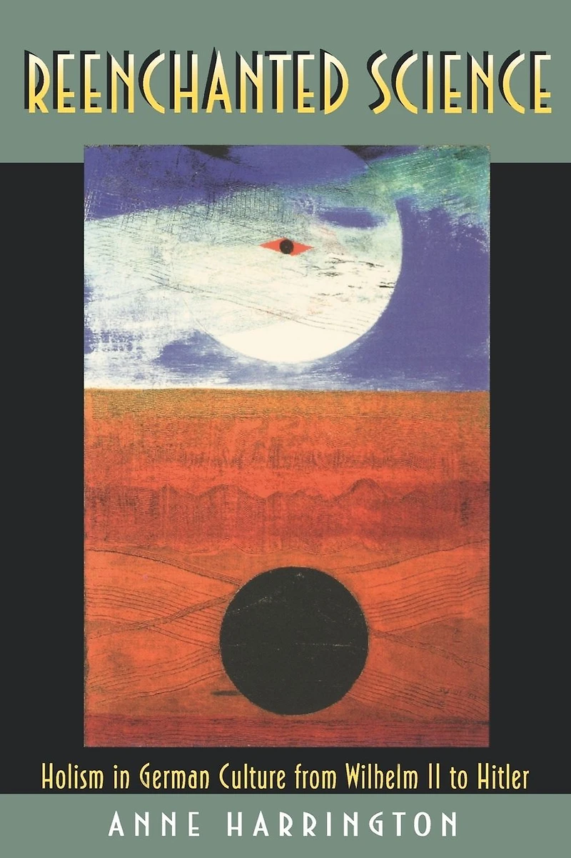 Reenchanted Science: Holism German Culture from Wilhelm II to Hitler