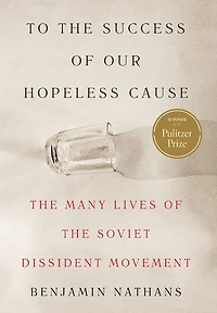 To the Success of Our Hopeless Cause: Many Lives Soviet Dissident Movement (Pulitzer Prize Winner)