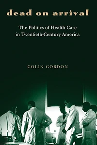 Dead on Arrival: The Politics of Health Care Twentieth-Century America