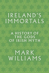 Ireland's Immortals: A History of the Gods Irish Myth