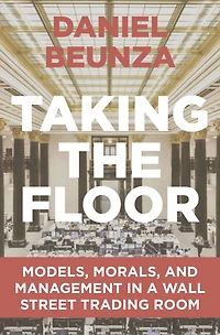 Taking the Floor: Models, Morals, and Management a Wall Street Trading Room