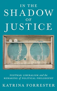 the Shadow of Justice: Postwar Liberalism and Remaking Political Philosophy
