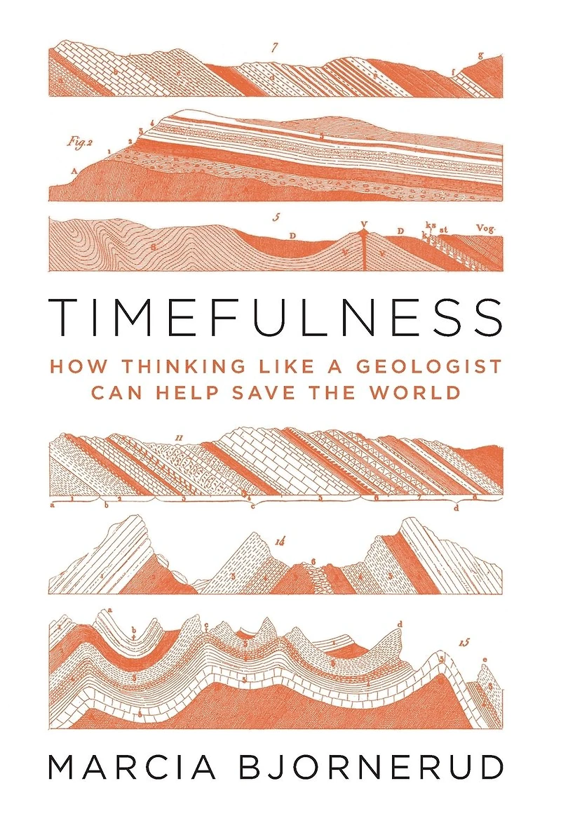 Timefulness: How Thinking Like a Geologist Can Help Save the World