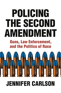 Policing the Second Amendment: Guns, Law Enforcement, and Politics of Race