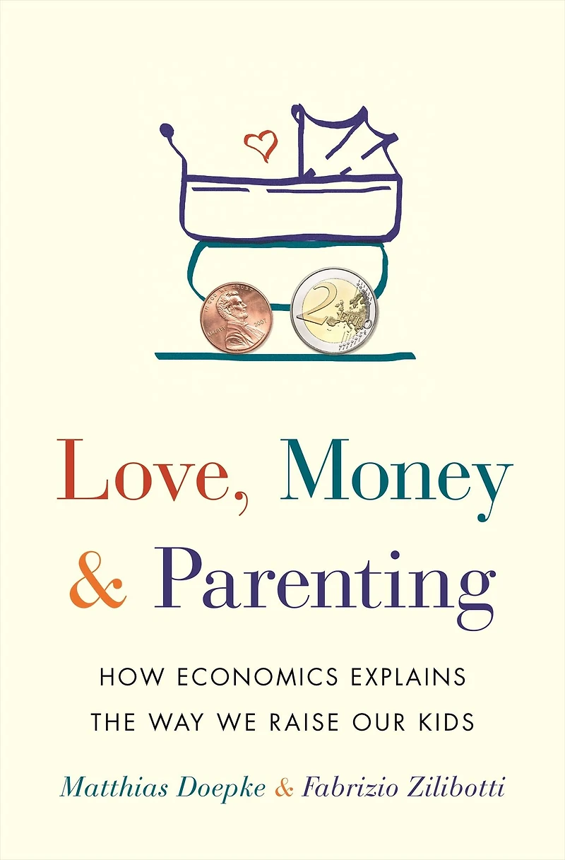Love, Money, and Parenting: How Economics Explains the Way We Raise Our Kids
