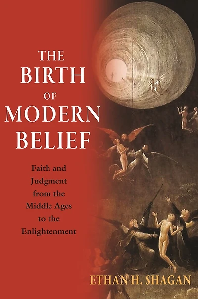 the Birth of Modern Belief: Faith and Judgment from Middle Ages to Enlightenment