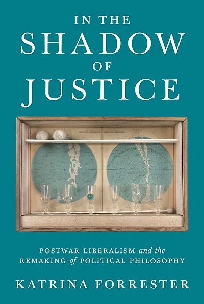 the Shadow of Justice: Postwar Liberalism and Remaking Political Philosophy