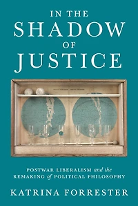 the Shadow of Justice: Postwar Liberalism and Remaking Political Philosophy