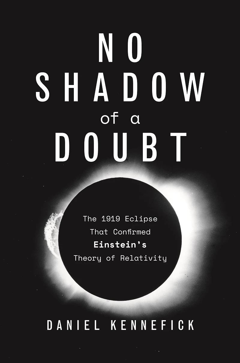 No Shadow of a Doubt: The 1919 Eclipse That Confirmed Einstein's Theory Relativity