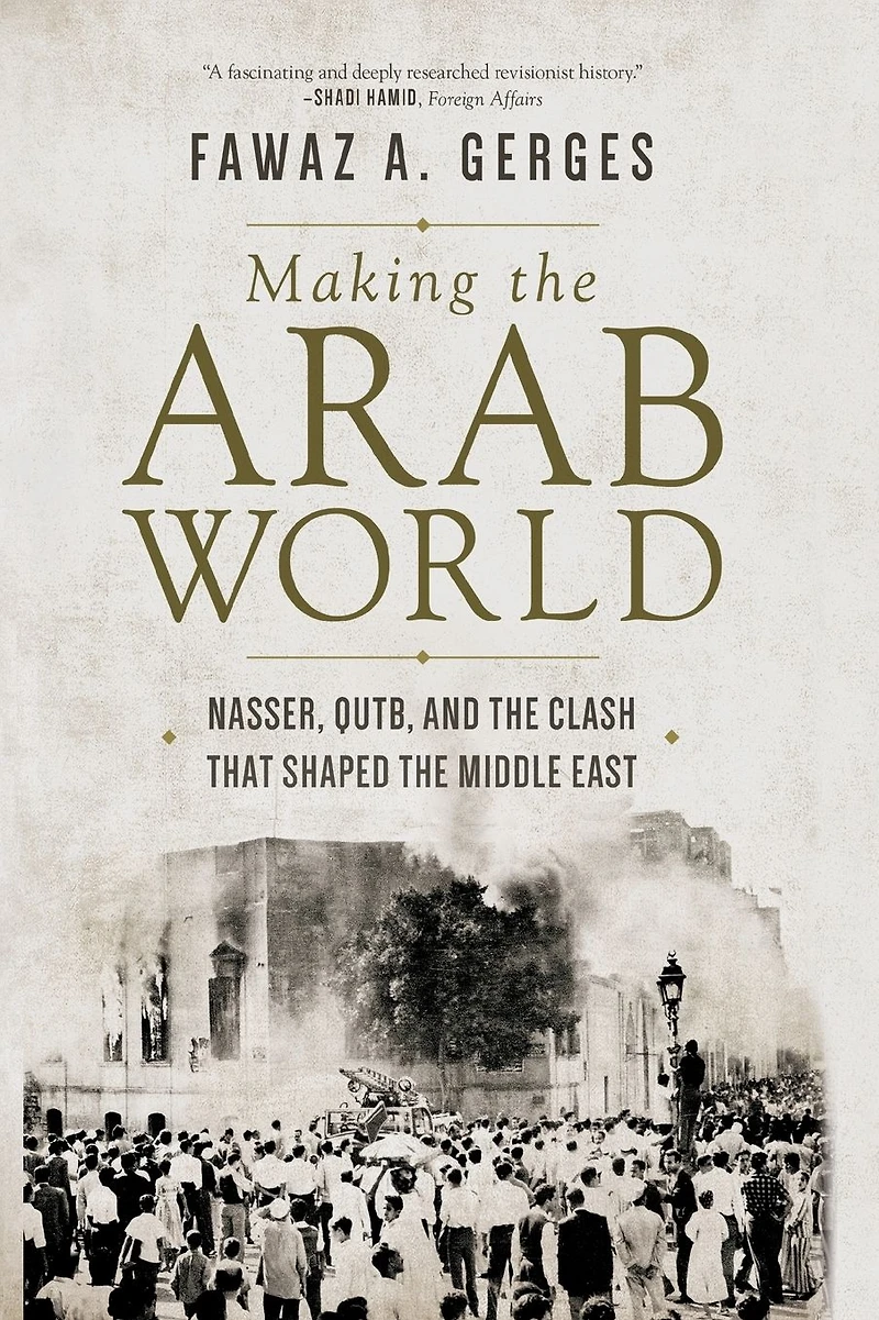 Making the Arab World: Nasser, Qutb, and Clash That Shaped Middle East
