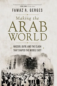 Making the Arab World: Nasser, Qutb, and Clash That Shaped Middle East
