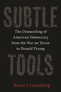Subtle Tools: the Dismantling of American Democracy from War on Terror to Donald Trump