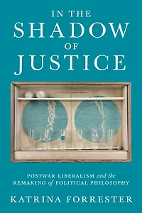 the Shadow of Justice: Postwar Liberalism and Remaking Political Philosophy