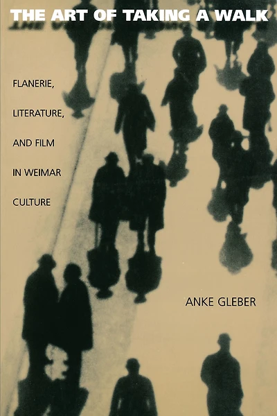 The Art of Taking a Walk: Flanerie, Literature, and Film Weimar Culture